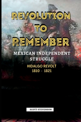 Revolution To Remember: Mexican Independence Struggle, Hidalgo REVOLT 1810 - 1821 - Stevenson, Scott