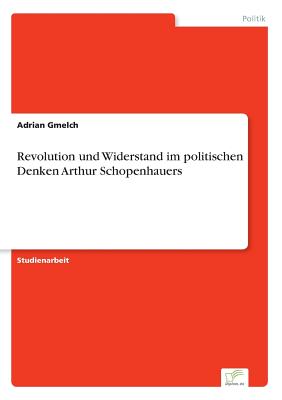 Revolution Und Widerstand Im Politischen Denken Arthur Schopenhauers - Gmelch, Adrian