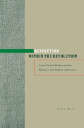 Revolution Within the Revolution: Cotton Textile Workers and the Mexican Labor Regime, 1910-1923