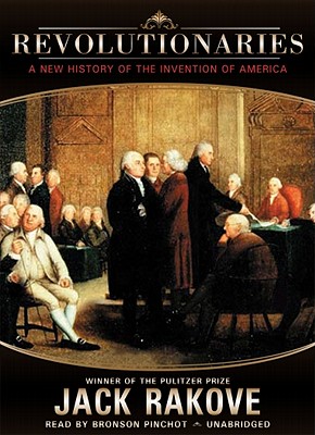 Revolutionaries: A New History of the Invention of America - Rakove, Jack N, and Pinchot, Bronson (Read by)