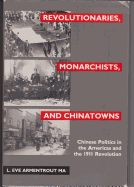 Revolutionaries, Monarchists, and Chinatowns: Chinese Politics in the Americas and the 1911 Revolution - Ma, L Eve Armentrout