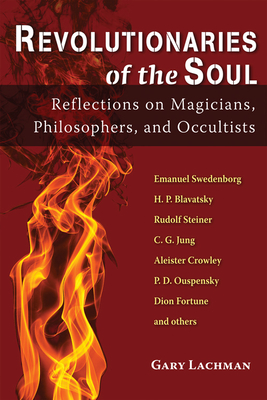 Revolutionaries of the Soul: Reflections on Magicians, Philosophers, and Occultists - Lachman, Gary