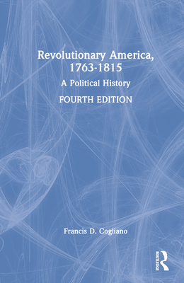 Revolutionary America, 1763-1815: A Political History - Cogliano, Francis D