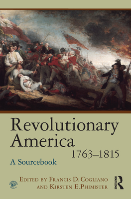 Revolutionary America, 1763-1815: A Sourcebook - Cogliano, Francis D. (Editor), and Phimister, Kirsten E. (Editor)