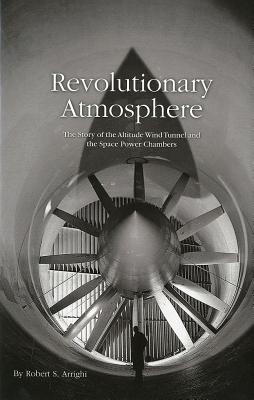 Revolutionary Atmosphere: The Story of the Altitude Wind Tunnel and the Space Power Chambers - National Aeronautics and Space Administration (Editor)