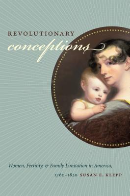 Revolutionary Conceptions: Women, Fertility, and Family Limitation in America, 1760-1820 - Klepp, Susan E
