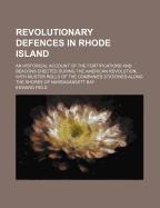 Revolutionary Defences in Rhode Island: An Historical Account of the Fortifications and Beacons Erected During the American Revolution, with Muster Rolls of the Companies Stationed Along the Shores of Narragansett Bay