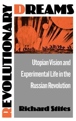 Revolutionary Dreams: Utopian Vision and Experimental Life in the Russian Revolution - Stites, Richard