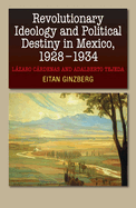 Revolutionary Ideology and Political Destiny in Mexico, 1928-1934: Lzaro Crdenas and Adalberto Tejeda