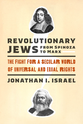 Revolutionary Jews from Spinoza to Marx: The Fight for a Secular World of Universal and Equal Rights - Israel, Jonathan I