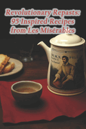 Revolutionary Repasts: 95 Inspired Recipes from Les Mis?rables