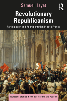 Revolutionary Republicanism: Participation and Representation in 1848 France - Hayat, Samuel