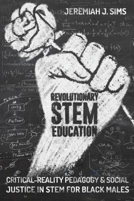 Revolutionary STEM Education: Critical-Reality Pedagogy and Social Justice in STEM for Black Males - Connery, M Cathrene, and Goodman, Greg S, and Sims, Jeremiah J