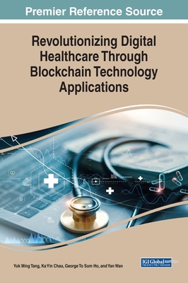 Revolutionizing Digital Healthcare Through Blockchain Technology Applications - Tang, Yuk Ming (Editor), and Chau, Ka Yin (Editor), and Ho, G T S (Editor)