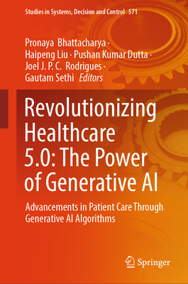 Revolutionizing Healthcare 5.0: The Power of Generative AI: Advancements in Patient Care Through Generative AI Algorithms - Bhattacharya, Pronaya (Editor), and Liu, Haipeng (Editor), and Dutta, Pushan Kumar (Editor)