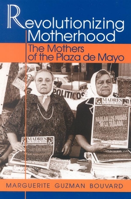 Revolutionizing Motherhood: The Mothers of the Plaza de Mayo - Bouvard, Marguerite Guzman