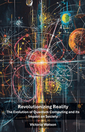 Revolutionizing Reality: The Evolution of Quantum Computing and its Impact on Society