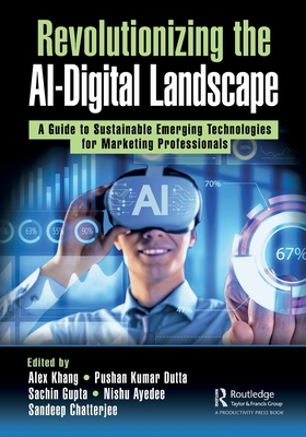 Revolutionizing the Ai-Digital Landscape: A Guide to Sustainable Emerging Technologies for Marketing Professionals - Khang, Alex (Editor), and Dutta, Pushan Kumar (Editor), and Gupta, Sachin (Editor)