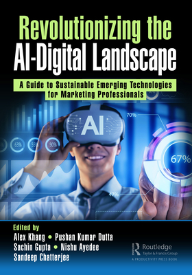 Revolutionizing the AI-Digital Landscape: A Guide to Sustainable Emerging Technologies for Marketing Professionals - Khang, Alex (Editor), and Dutta, Pushan Kumar (Editor), and Gupta, Sachin (Editor)