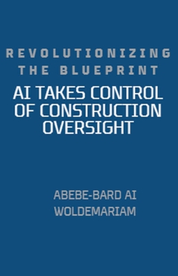 Revolutionizing the Blueprint: AI Takes Control of Construction Oversight - Woldemariam, Abebe-Bard Ai