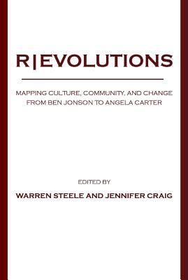 Revolutions: Mapping Culture, Community, and Change from Ben Jonson to Angela Carter - Craig, Jennifer, PhD (Editor), and Steele, Warren (Editor)