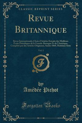 Revue Britannique, Vol. 1: Revue Internationale; Choix D'Articles Extraits Des Meilleurs Ecrits Periodiques de la Grande-Bretagne Et de L'Amerique, Complete Par Des Articles Originaux; Annee 1860, Huitieme Serie (Classic Reprint) - Pichot, Amedee