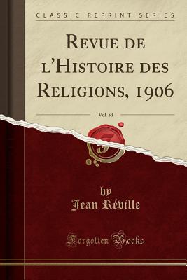 Revue de L'Histoire Des Religions, 1906, Vol. 53 (Classic Reprint) - Reville, Jean