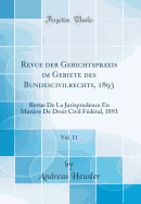 Revue Der Gerichtspraxis Im Gebiete Des Bundescivilrechts, 1893, Vol. 11: Revue de la Jurisprudence En Mati?re de Droit Civil F?d?ral, 1893 (Classic Reprint)