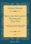 Revue Des Documents Historiques, 1873-1874, Vol. 1: Suite de Pieces Curieuses Et Inedites, Publiees Avec Des Notes Et Des Commentaires (Classic Reprint)