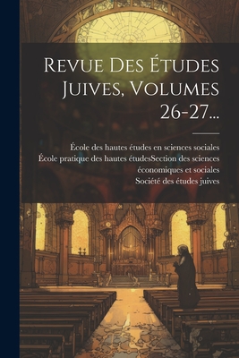 Revue Des Etudes Juives, Volumes 26-27... - Soci?t? Des ?tudes Juives (France) (Creator), and ?cole Pratique Des Hautes ?tudes (Fra (Creator), and ?cole Des Hautes ?tudes En Sciences S (Creator)