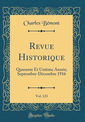 Revue Historique, Vol. 123: Quarante Et Unime Anne; Septembre-Dcembre 1916 (Classic Reprint) - Bemont, Charles