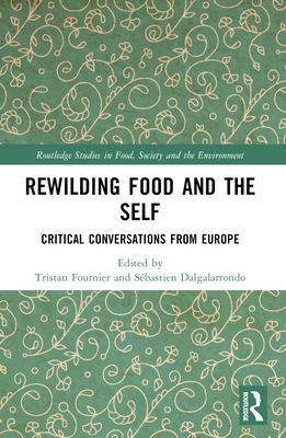 Rewilding Food and the Self: Critical Conversations from Europe - Fournier, Tristan (Editor), and Dalgalarrondo, Sbastien (Editor)