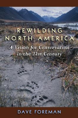 Rewilding North America: A Vision for Conservation in the 21st Century - Foreman, Dave