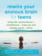 Rewire Your Anxious Brain for Teens: Using Cbt, Neuroscience, and Mindfulness to Help You End Anxiety, Panic, and Worry