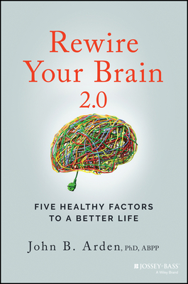 Rewire Your Brain 2.0: Five Healthy Factors to a Better Life - Arden, John B