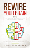 Rewire Your Brain: 2 in 1: How To Control Your Thoughts To Stop Overthinking, Anxiety And Worry