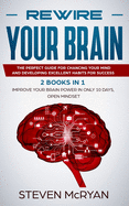 Rewire Your Brain: The Perfect Guide For Chaging Your Mind And Developing Excellent Habits For Success 2 BOOKS IN 1: Improve Your Brain Power In Only 10 Days + Open Mindset