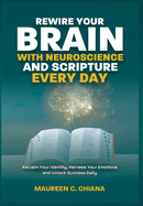 Rewire Your Brain with Neuroscience and Scripture Everyday: Reclaim Your Identity, Harness Your Emotions and Unlock Success Daily