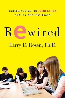 Rewired: Understanding the Igeneration and the Way They Learn - Rosen, Larry D, Professor, PH.D.