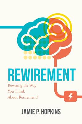 Rewirement: Rewiring the Way You Think about Retirement! - Hopkins, Jamie P