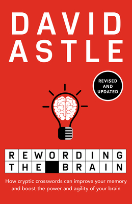 Rewording the Brain: How cryptic crosswords can improve your memory and boost the power and agility of your brain - Astle, David