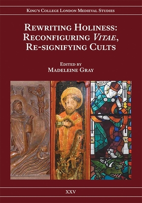 Rewriting Holiness: Reconfiguring Vitae, Re-Signifying Cults - Gray, Madeleine (Editor)