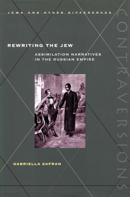 Rewriting the Jew: Assimilation Narratives in the Russian Empire - Safran, Gabriella