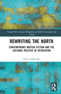 Rewriting the North: Contemporary British Fiction and the Cultural Politics of Devolution