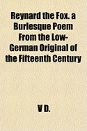 Reynard the Fox. a Burlesque Poem from the Low-German Original of the Fifteenth Century..