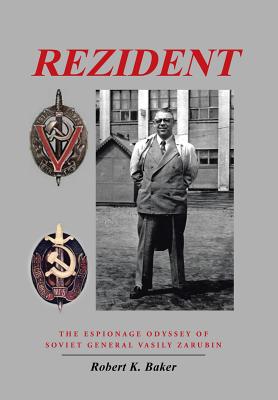 Rezident: The Espionage Odyssey of Soviet General Vasily Zarubin - Baker, Robert K