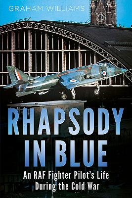 Rhapsody in Blue: A Cold War Warrior's Experience of Operating and Testing Hunters, Harriers, Jaguars, Et Al. - Williams, Graham