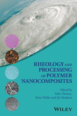 Rheology and Processing of Polymer Nanocomposites - Thomas, Sabu (Editor), and Muller, Rene (Editor), and Abraham, Jiji (Editor)