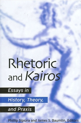 Rhetoric and Kairos: Essays in History, Theory, and Praxis - Sipiora, Phillip (Editor), and Baumlin, James S (Editor)