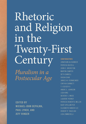 Rhetoric and Religion in the Twenty-First Century: Pluralism in a Postsecular Age - Depalma, Michael-John (Editor), and Lynch, Paul (Editor), and Ringer, Jeff (Editor)